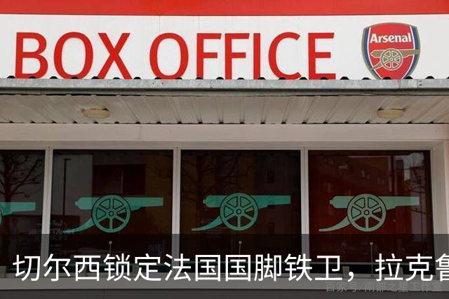 切尔西锁定法国国脚铁卫，拉克鲁瓦六年长约镇守蓝桥，阿隆索补全防线