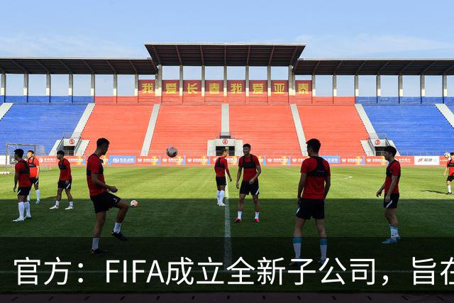 官方：FIFA成立全新子公司，旨在整合国际足联的商业和赛事运营