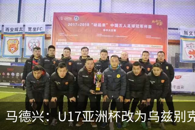 马德兴：U17亚洲杯改为乌兹别克斯坦承办，U20亚洲杯实施升降级